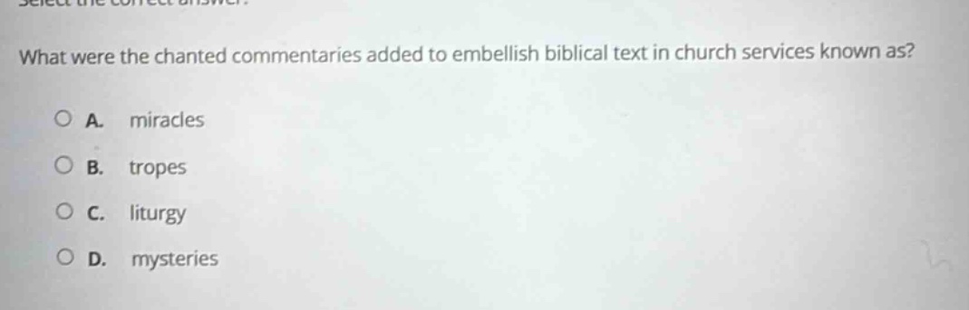 select the correct answer. what were the chanted commentaries added to embellish biblical text in church services known as? a. miracles b. tropes c. liturgy d. mysteries