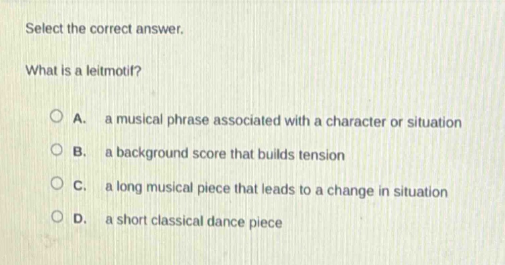 select the correct answer. what is a leitmotif? a. a musical phrase associated with a character or situation b. a background score that builds tension c. a long musical piece that leads to a change in situation d. a short classical dance piece