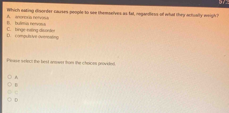 which eating disorder causes people to see themselves as fat, regardless of what they actually weigh? a. anorexia nervosa b. bulimia nervosa c. binge eating disorder d. compulsive overeating please select the best answer from the choices provided. o a o b o c o d