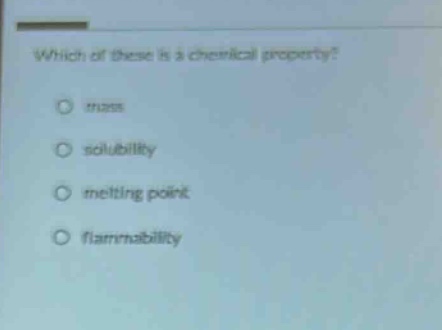 which of these is a chemical property? mass solubility melting point flammability
