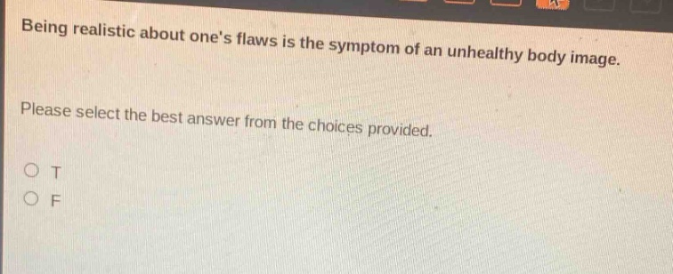 being realistic about ones flaws is the symptom of an unhealthy body image. please select the best answer from the choices provided. o t o f