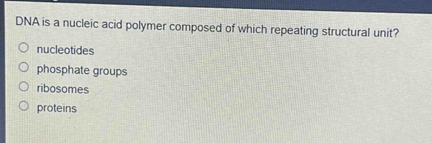 dna is a nucleic acid polymer composed of which repeating structural unit?\n nucleotides\n phosphate groups\n ribosomes\n proteins