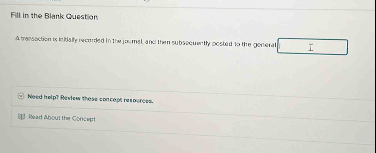 fill in the blank question a transaction is initially recorded in the journal, and then subsequently posted to the general need help? review these concept resources. read about the concept