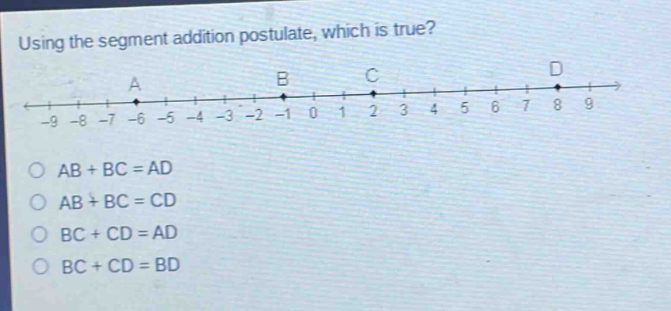 using the segment addition postulate, which is true?\n-9 -8 -7 -6 -5 -4 -3 -2 -1 0 1 2 3 4 5 6 7 8 9\na b c d\no ab + bc = ad\no ab + bc = cd\no bc + cd = ad\no bc + cd = bd