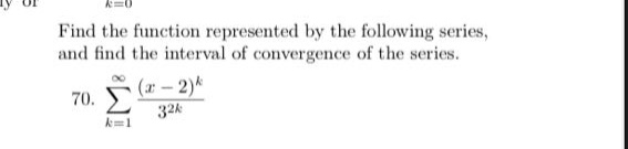 find the function represented by the following series, and find the interval of convergence of the series. 70. ∑(k = 1)^∞ ((x - 2)^k)/(3^(2k))