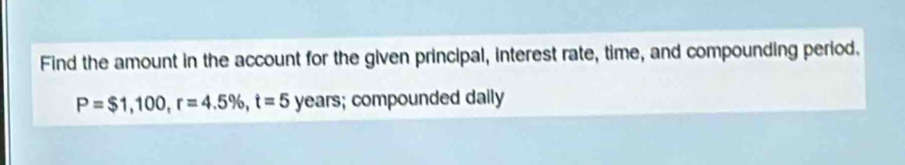 find the amount in the account for the given principal, interest rate, time, and compounding period. p = $1,100, r = 4.5%, t = 5 years; compounded daily