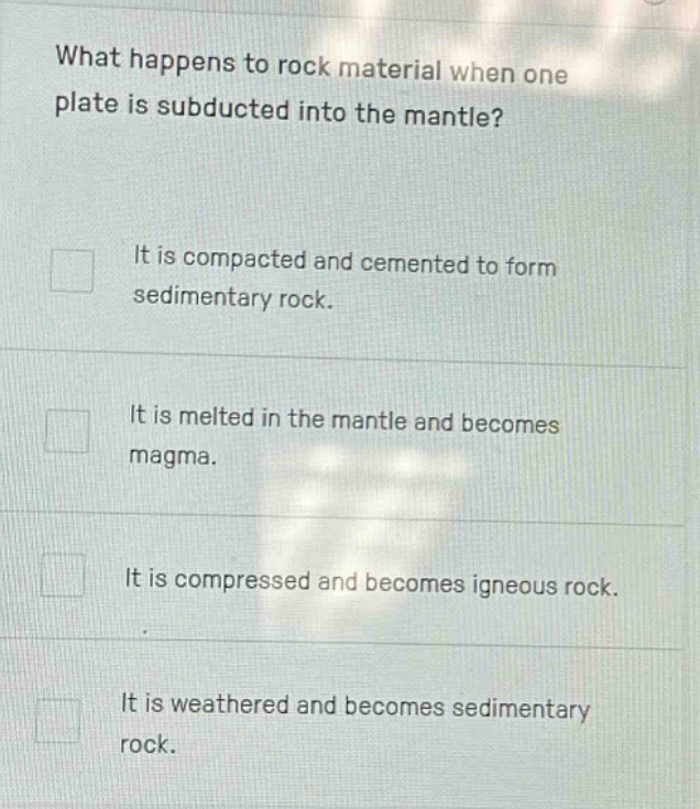 what happens to rock material when one plate is subducted into the mantle? it is compacted and cemented to form sedimentary rock. it is melted in the mantle and becomes magma. it is compressed and becomes igneous rock. it is weathered and becomes sedimentary rock.