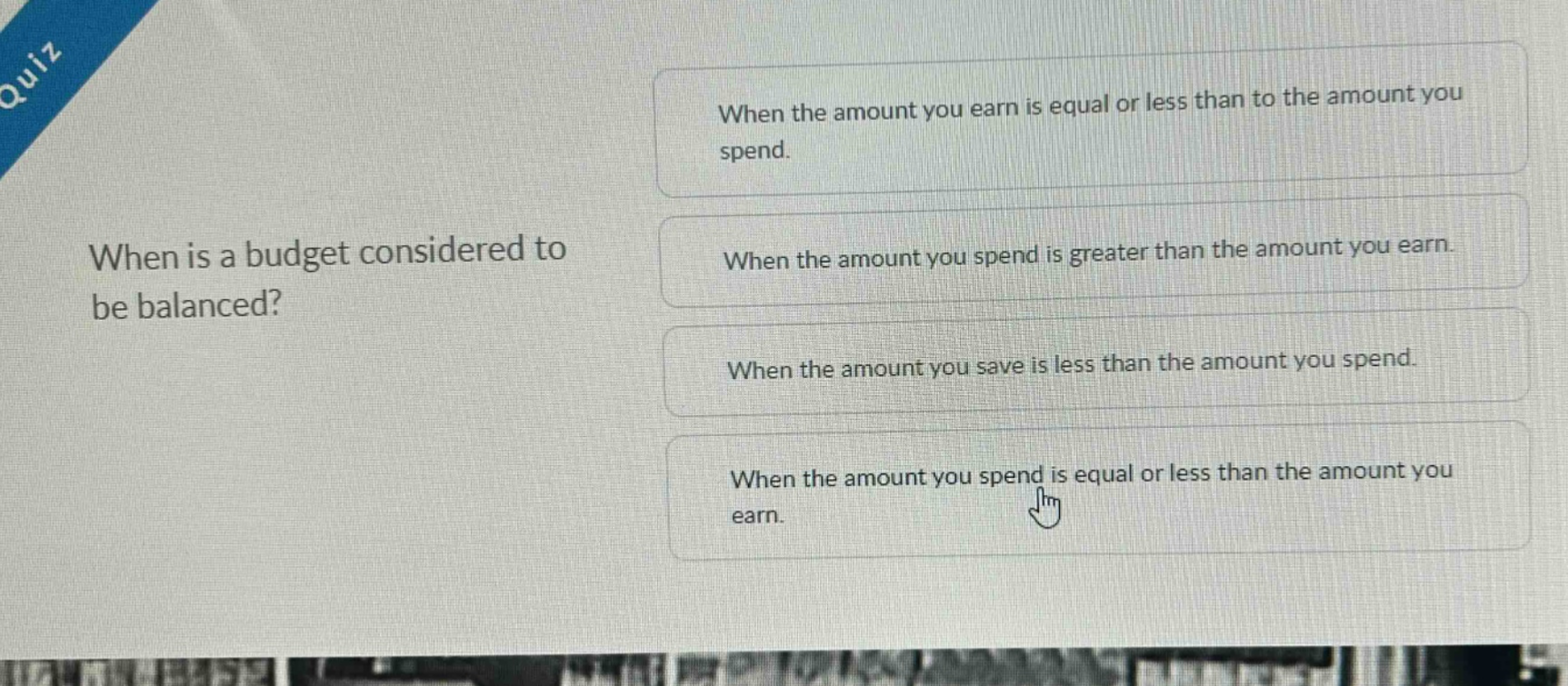 when is a budget considered to be balanced? when the amount you earn is equal or less than to the amount you spend. when the amount you spend is greater than the amount you earn. when the amount you save is less than the amount you spend. when the amount you spend is equal or less than the amount you earn.