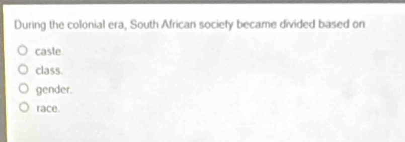 during the colonial era, south african society became divided based on\no caste.\no class.\no gender.\no race.