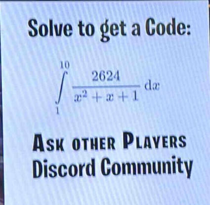 solve to get a code: \n∫¹⁰₁ 2624 / (x² + x + 1) dx\nask other players\ndiscord community