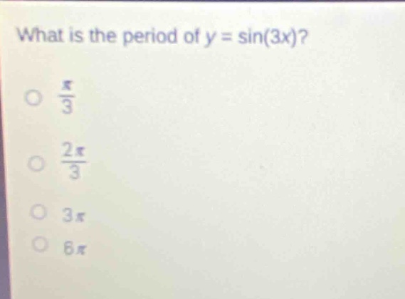 what is the period of y = sin(3x)?\no π/3\no 2π/3\no 3π\no 6π