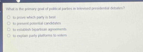 what is the primary goal of political parties in televised presidential debates?\n to prove which party is best\n to present potential candidates\n to establish bipartisan agreements\n to explain party platforms to voters