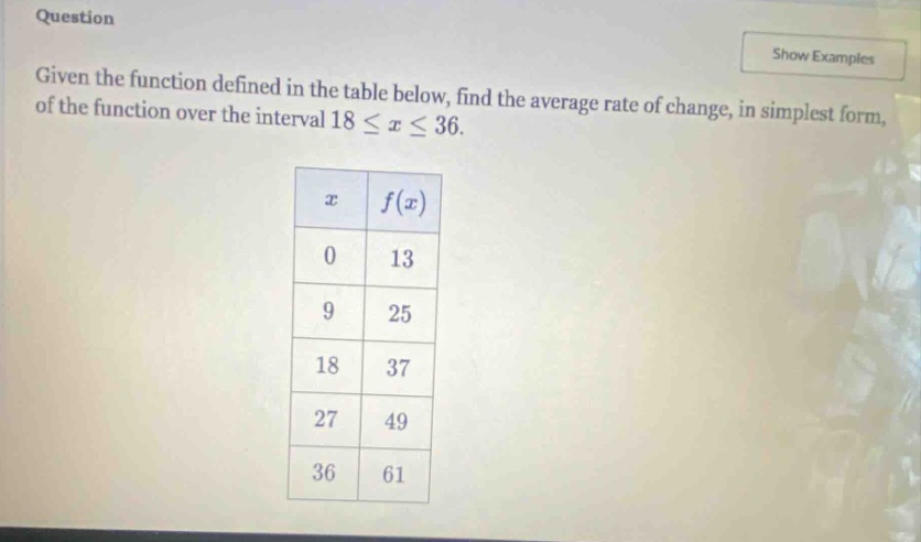 question given the function defined in the table below, find the average rate of change, in simplest form, of the function over the interval 18 ≤ x ≤ 36. x f(x) 0 13 9 25 18 37 27 49 36 61