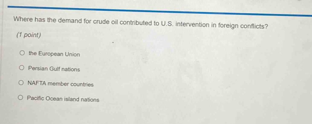 where has the demand for crude oil contributed to u.s. intervention in foreign conflicts? (1 point) the european union persian gulf nations nafta member countries pacific ocean island nations