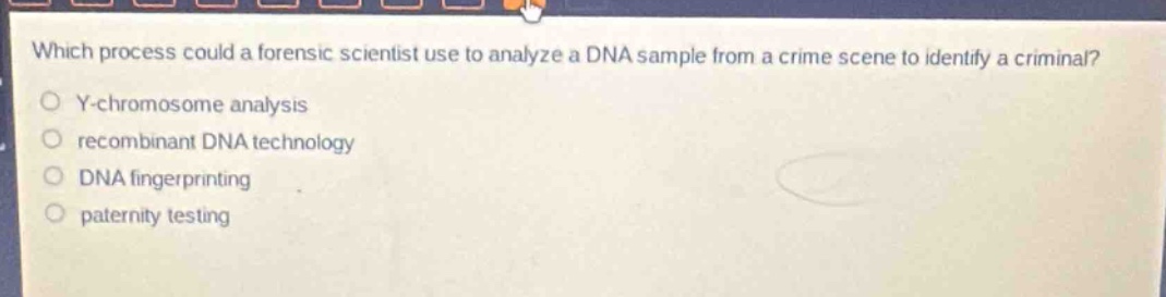 which process could a forensic scientist use to analyze a dna sample from a crime scene to identify a criminal?\ny - chromosome analysis\nrecombinant dna technology\ndna fingerprinting\npaternity testing