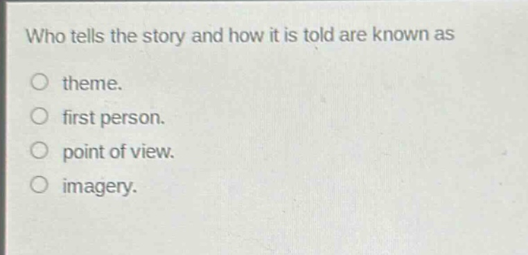 who tells the story and how it is told are known as\ntheme.\nfirst person.\npoint of view.\nimagery.