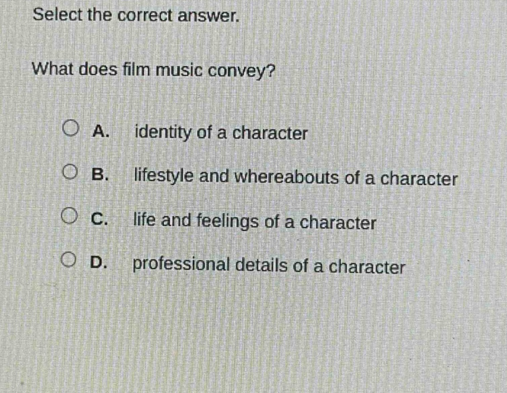 select the correct answer. what does film music convey? a. identity of a character b. lifestyle and whereabouts of a character c. life and feelings of a character d. professional details of a character