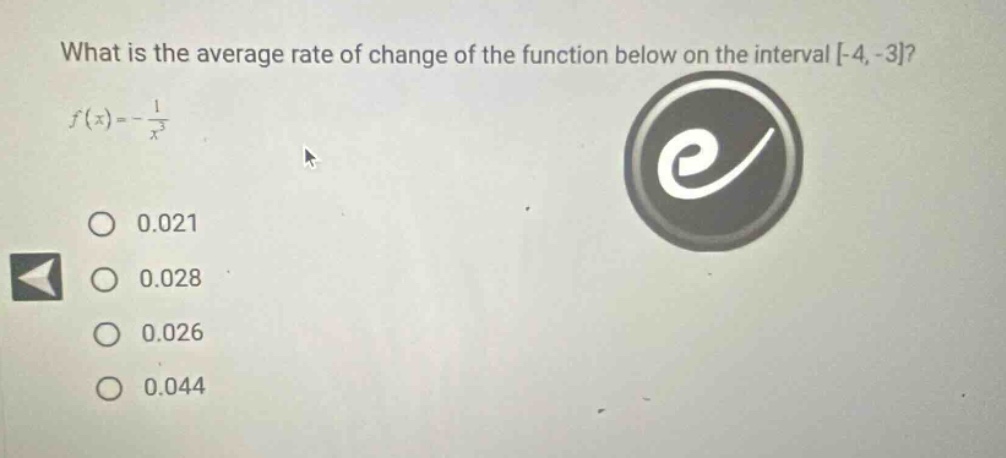 what is the average rate of change of the function below on the interval -4, -3? f(x)=-1/x³ 0.021 0.028 0.026 0.044