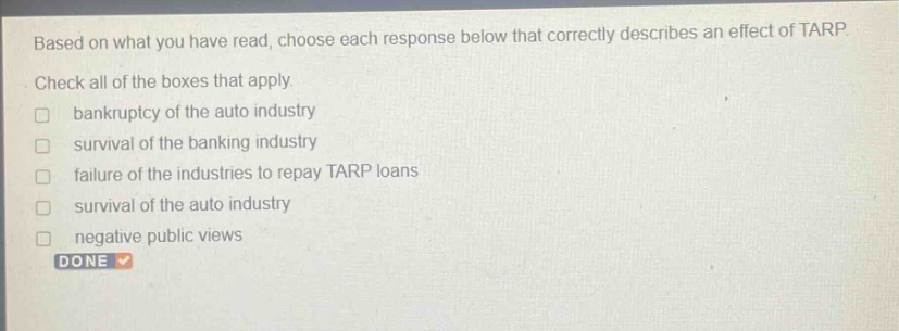 based on what you have read, choose each response below that correctly describes an effect of tarp. check all of the boxes that apply. bankruptcy of the auto industry survival of the banking industry failure of the industries to repay tarp loans survival of the auto industry negative public views done