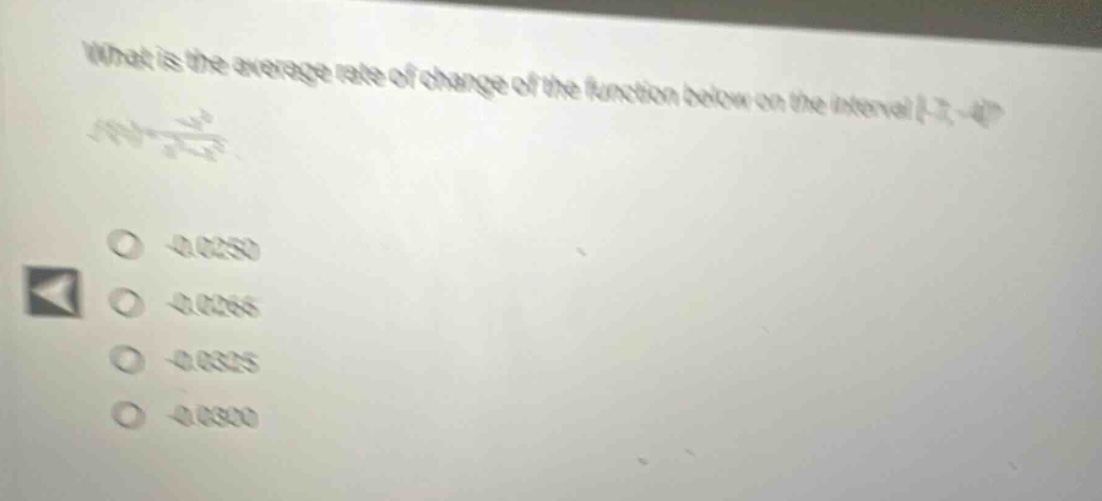 what is the average rate of change of the function below on the interval -2, 4? f(x) = x^2 / (x + 2) -0.0250 -0.0266 -0.0325 -0.0330