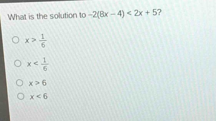 what is the solution to -2(8x - 4) < 2x + 5?\no x > 1/6\no x < 1/6\no x > 6\no x < 6