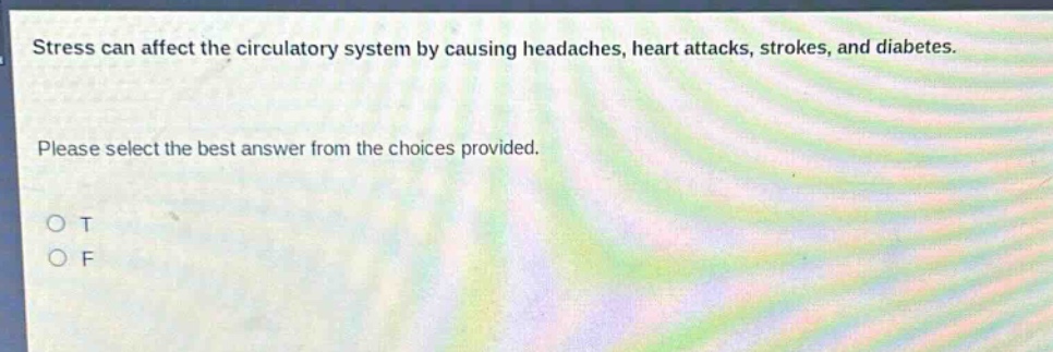 stress can affect the circulatory system by causing headaches, heart attacks, strokes, and diabetes. please select the best answer from the choices provided. o t o f