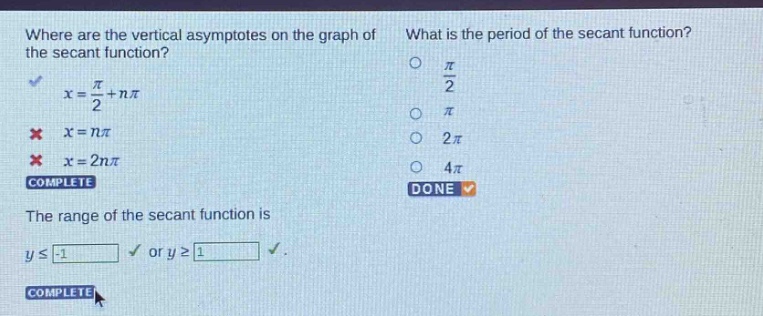 where are the vertical asymptotes on the graph of the secant function? x = π/2 + nπ x = nπ x = 2nπ complete what is the period of the secant function? π/2 π 2π 4π done the range of the secant function is y ≤ -1 or y ≥ 1 complete