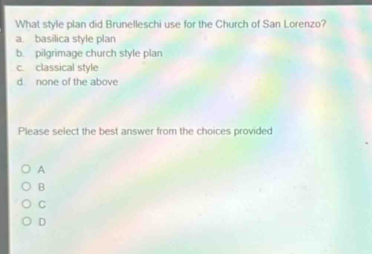 what style plan did brunelleschi use for the church of san lorenzo? a. basilica style plan b. pilgrimage church style plan c. classical style d. none of the above please select the best answer from the choices provided