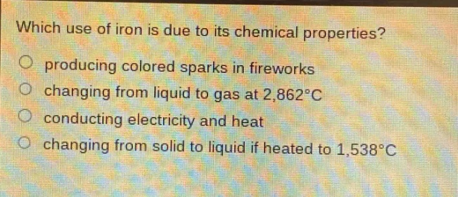 which use of iron is due to its chemical properties? producing colored sparks in fireworks changing from liquid to gas at 2,862°c conducting electricity and heat changing from solid to liquid if heated to 1,538°c