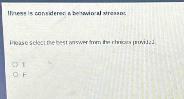 illness is considered a behavioral stressor. please select the best answer from the choices provided. o t o f