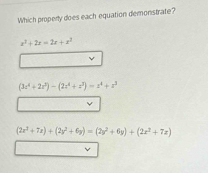 which property does each equation demonstrate?\n$x^{2}+2x = 2x+x^{2}$\n$(3z^{4}+2z^{3})-(2z^{4}+z^{3})=z^{4}+z^{3}$\n$(2x^{2}+7x)+(2y^{2}+6y)=(2y^{2}+6y)+(2x^{2}+7x)$