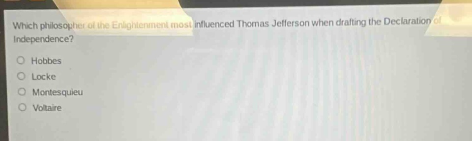 which philosopher of the enlightenment most influenced thomas jefferson when drafting the declaration of independence?\nhobbes\nlocke\nmontesquieu\nvoltaire