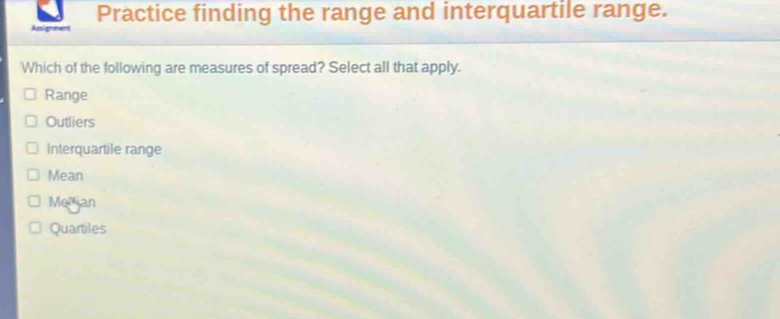 practice finding the range and interquartile range. which of the following are measures of spread? select all that apply. range outliers interquartile range mean median quartiles