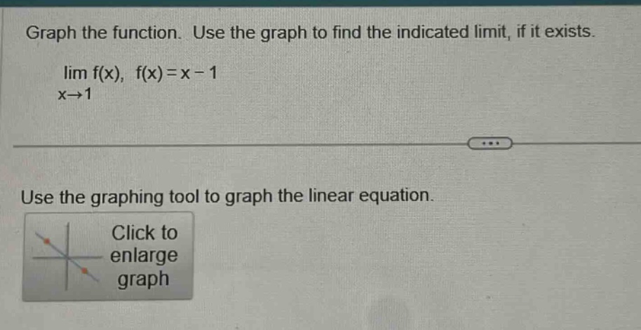 graph the function. use the graph to find the indicated limit, if it exists. lim f(x), f(x)=x - 1 x→1 use the graphing tool to graph the linear equation. click to enlarge graph