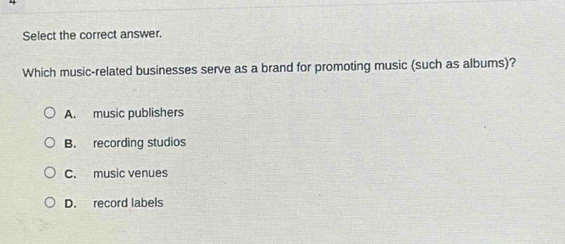 select the correct answer. which music - related businesses serve as a brand for promoting music (such as albums)? a. music publishers b. recording studios c. music venues d. record labels