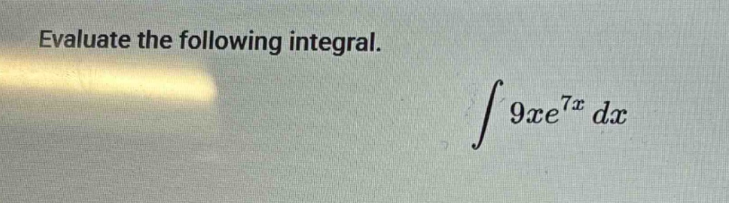 evaluate the following integral. ∫9xe^7x dx