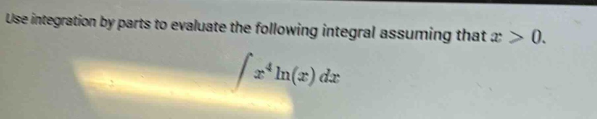 use integration by parts to evaluate the following integral assuming that x > 0. ∫x⁴ln(x)dx