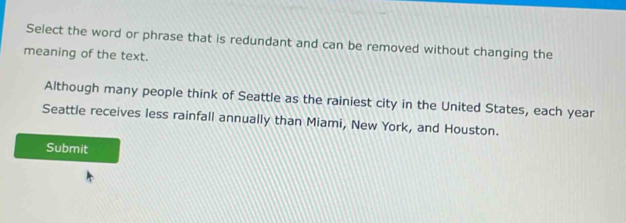 select the word or phrase that is redundant and can be removed without changing the meaning of the text. although many people think of seattle as the rainiest city in the united states, each year seattle receives less rainfall annually than miami, new york, and houston.