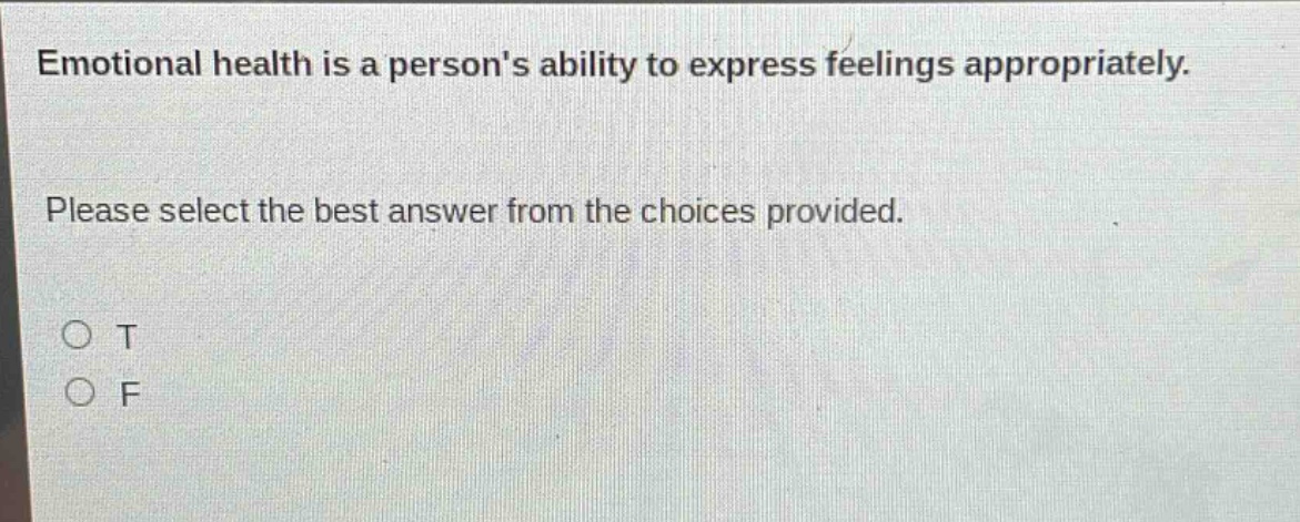 emotional health is a persons ability to express feelings appropriately. please select the best answer from the choices provided. o t o f