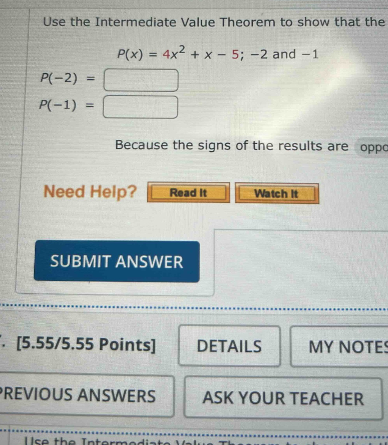 use the intermediate value theorem to show that the p(x) = 4x^2 + x - 5; -2 and -1 p(-2) = p(-1) = because the signs of the results are oppo need help? read it watch it submit answer 5.55/5.55 points details my notes previous answers ask your teacher use the intermediate value theorem to show that