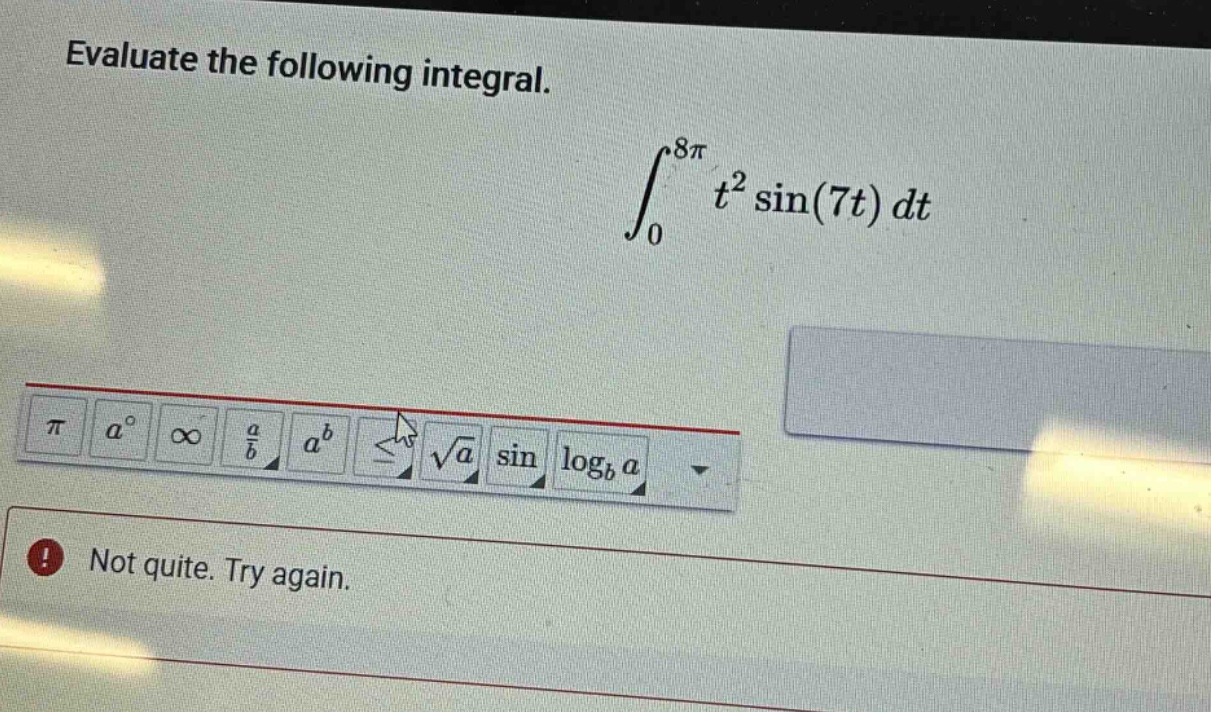 evaluate the following integral. ∫₀⁸π t² sin(7t) dt not quite. try again.