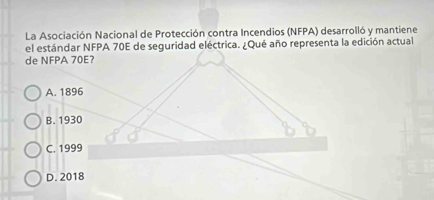 la asociación nacional de protección contra incendios (nfpa) desarrolló y mantiene el estándar nfpa 70e de seguridad eléctrica. ¿qué año representa la edición actual de nfpa 70e? a. 1896 b. 1930 c. 1999 d. 2018