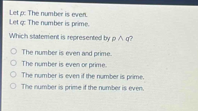 let p: the number is even. let q: the number is prime. which statement is represented by p ∧ q? the number is even and prime. the number is even or prime. the number is even if the number is prime. the number is prime if the number is even.
