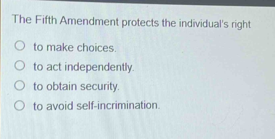 the fifth amendment protects the individuals right to make choices. to act independently. to obtain security. to avoid self - incrimination.