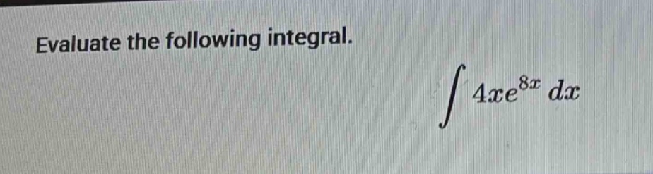 evaluate the following integral. ∫ 4xe^8x dx