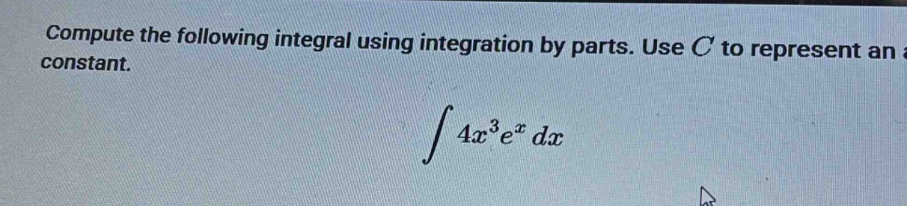 compute the following integral using integration by parts. use c to represent an constant. ∫4x³eˣ dx