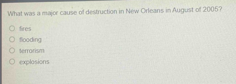 what was a major cause of destruction in new orleans in august of 2005?\nfires\nflooding\nterrorism\nexplosions