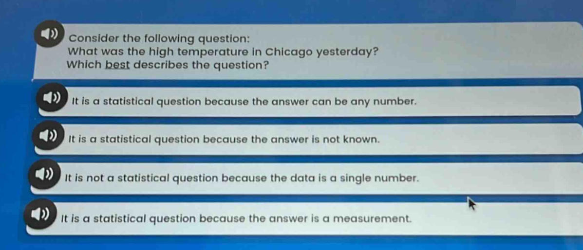 consider the following question: what was the high temperature in chicago yesterday? which best describes the question? it is a statistical question because the answer can be any number. it is a statistical question because the answer is not known. it is not a statistical question because the data is a single number. it is a statistical question because the answer is a measurement.