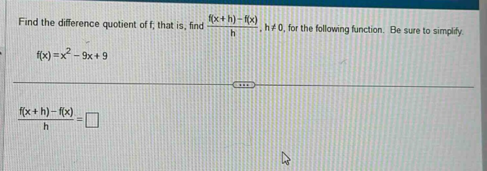 find the difference quotient of f, that is, find (f(x + h)-f(x))/h, h≠0, for the following function. be sure to simplify. f(x)=x² - 9x + 9 (f(x + h)-f(x))/h=