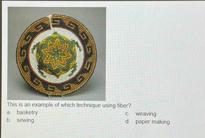 this is an example of which technique using fiber? a. basketry b. sewing c. weaving d. paper making